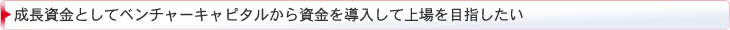成長資金としてベンチャーキャピタルから資金を導入して上場を目指したい"  title="成長資金としてベンチャーキャピタルから資金を導入して上場を目指したい