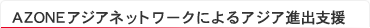 ＡＺＯＮＥアジアネットワークによるアジア進出支援